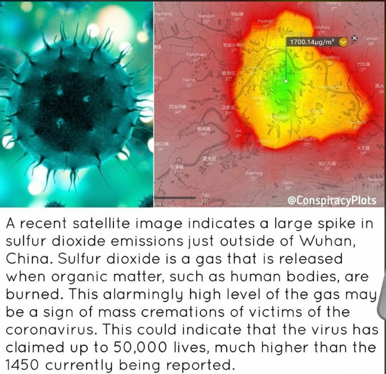 Two images side by side, on the left a closeup image of a virus. On the right, a satellite image showing a region of China with a glowing red area. Beneath the two images a caption reads "A recent satellite image indicates a large spike in sulfur dioxide emissions just outside Wuhan, China. Sulfur dioxide is a gas that is released when organic matter, such as human bodies, are burned. This alarmingly high level of the gas may be a sign of mass cremations of victims of the coronavirus. This could indicate that the virus has claimed up to 50,000 lives, much higher than the 1450 currently being reported." 